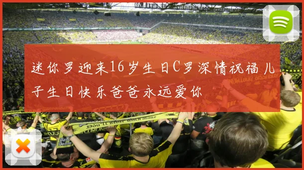 迷你罗迎来16岁生日C罗深情祝福儿子生日快乐爸爸永远爱你