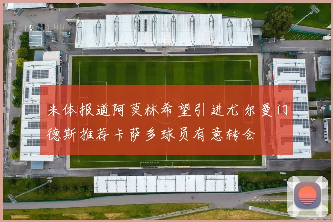 米体报道阿莫林希望引进尤尔曼门德斯推荐卡萨多球员有意转会