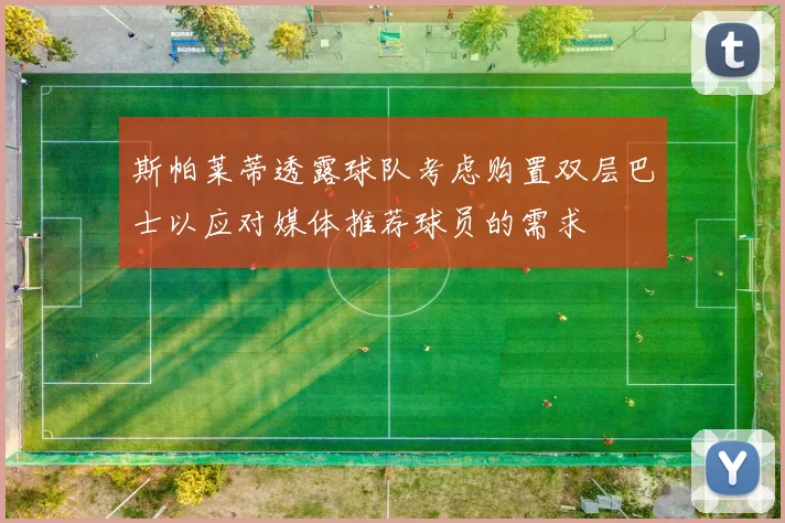 斯帕莱蒂透露球队考虑购置双层巴士以应对媒体推荐球员的需求