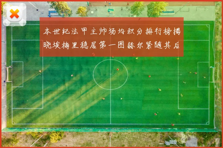 本世纪法甲主帅场均积分排行榜揭晓埃梅里稳居第一图赫尔紧随其后