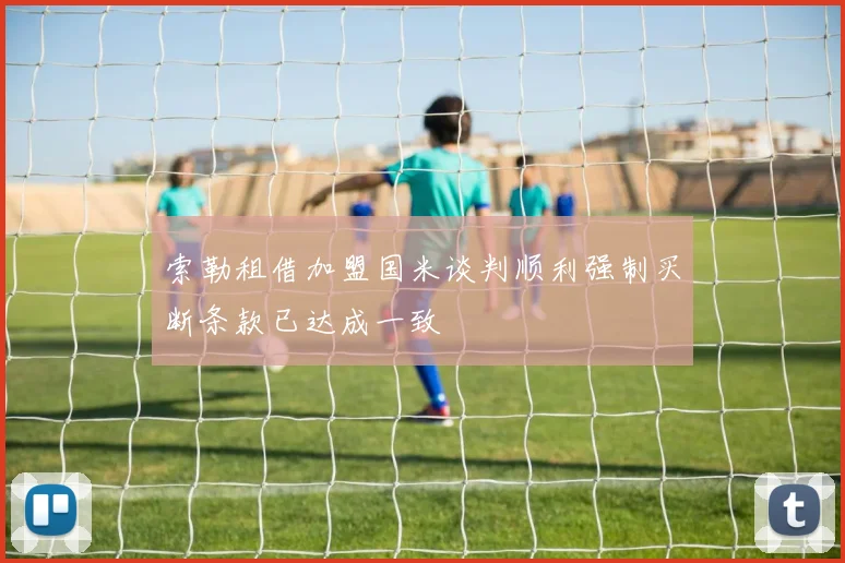 索勒租借加盟国米谈判顺利强制买断条款已达成一致