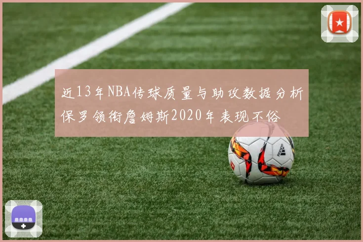 近13年NBA传球质量与助攻数据分析保罗领衔詹姆斯2020年表现不俗