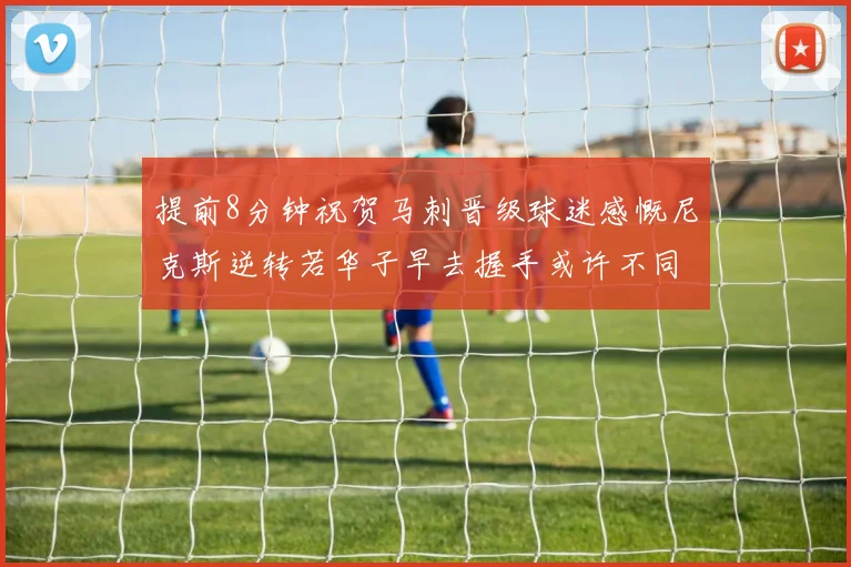 提前8分钟祝贺马刺晋级球迷感慨尼克斯逆转若华子早去握手或许不同