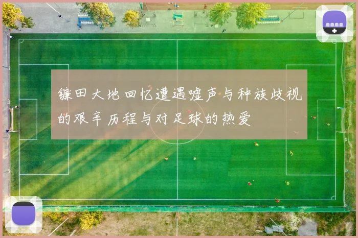镰田大地回忆遭遇嘘声与种族歧视的艰辛历程与对足球的热爱