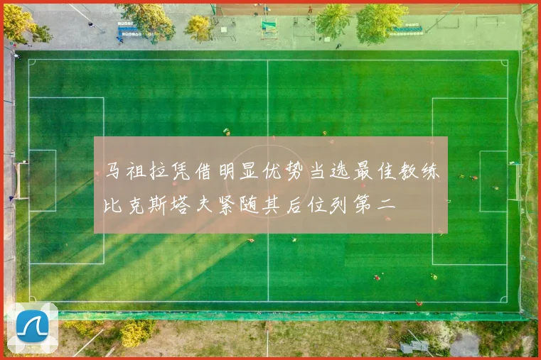 马祖拉凭借明显优势当选最佳教练比克斯塔夫紧随其后位列第二