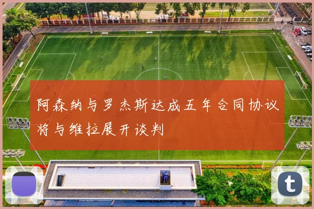 阿森纳与罗杰斯达成五年合同协议将与维拉展开谈判