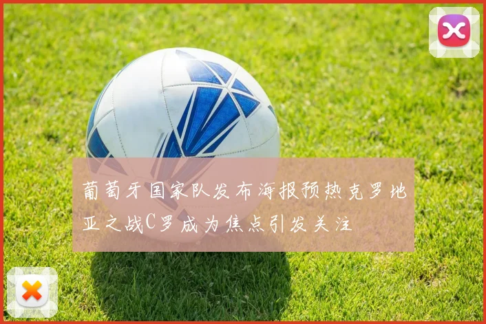 葡萄牙国家队发布海报预热克罗地亚之战C罗成为焦点引发关注