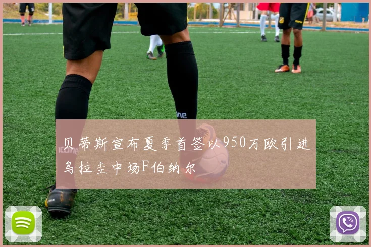 贝蒂斯宣布夏季首签以950万欧引进乌拉圭中场F伯纳尔